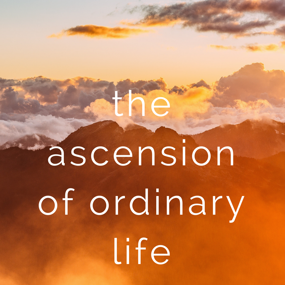 The Ascension of Ordinary Life