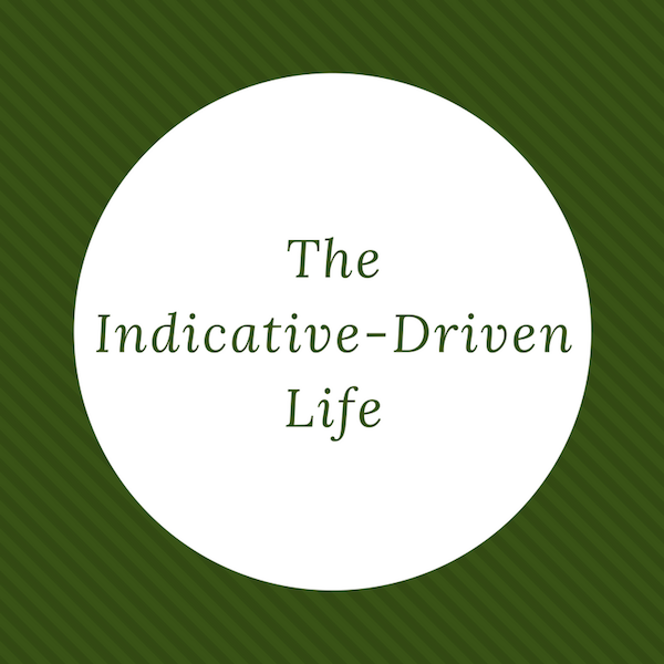 The Indicative-Driven Life