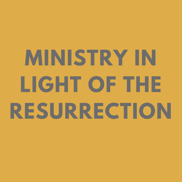 Ministry in Light of the Resurrection