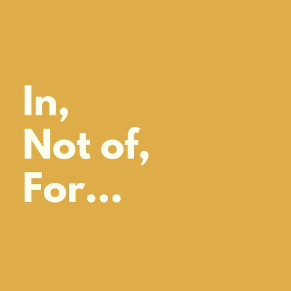 In, Not of, For…