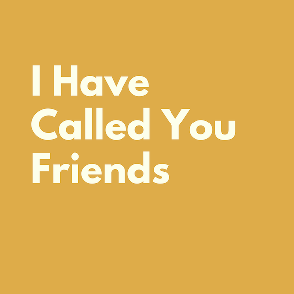 I Have Called You Friends